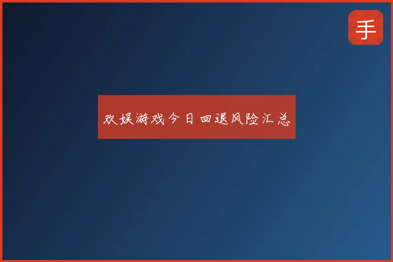 欢娱游戏今日回退风险汇总