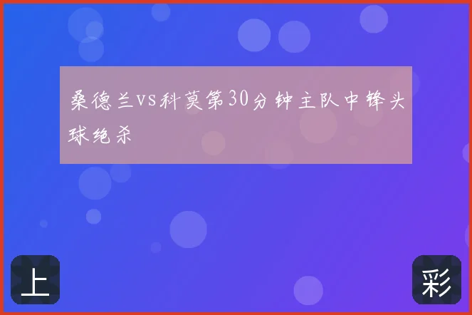 桑德兰vs科莫第30分钟主队中锋头球绝杀