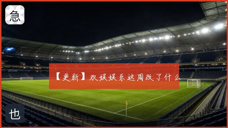 【更新】欢娱娱乐这周改了什么