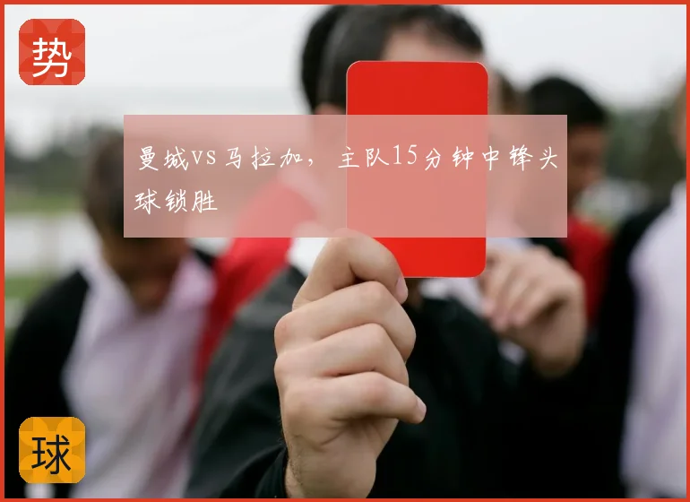 曼城vs马拉加,主队15分钟中锋头球锁胜
