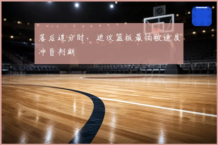 落后追分时，进攻篮板最怕被速度冲昏判断