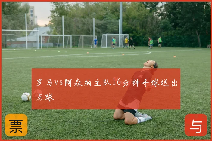 罗马vs阿森纳主队16分钟手球送出点球