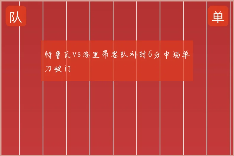 特鲁瓦vs洛里昂客队补时6分中场单刀破门