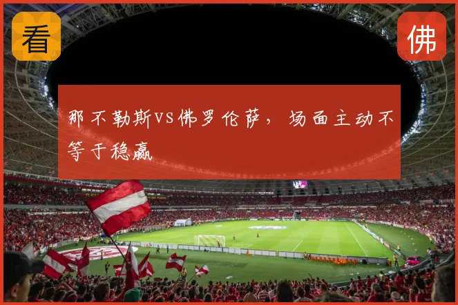 那不勒斯vs佛罗伦萨，场面主动不等于稳赢