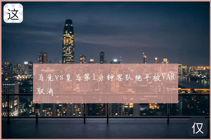 马竞vs皇马第1分钟客队绝平被VAR取消