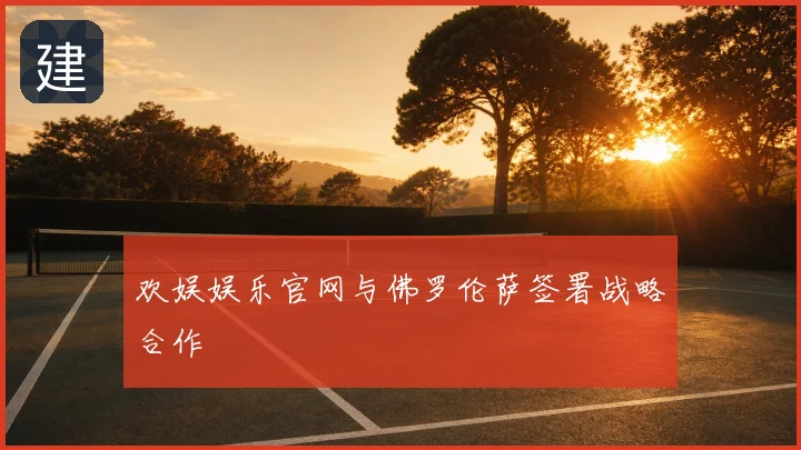 欢娱娱乐官网与佛罗伦萨签署战略合作