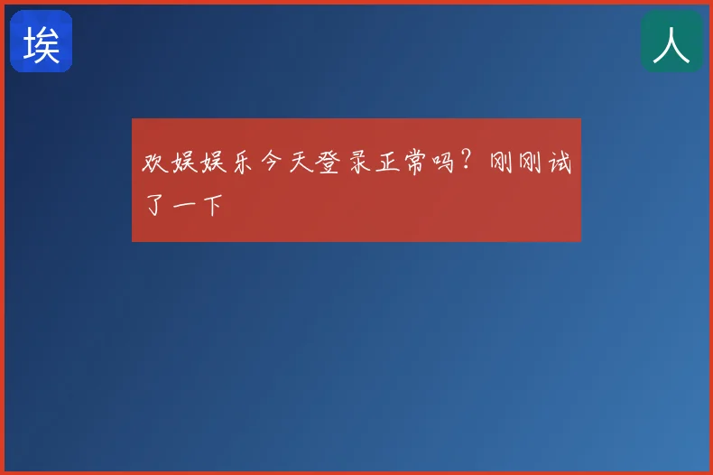 欢娱娱乐今天登录正常吗?刚刚试了一下